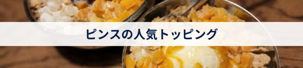 ピンスの人気トッピング