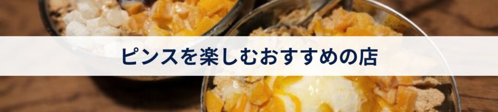 ピンスを楽しむおすすめの店