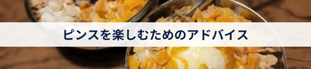 ピンスを楽しむためのアドバイス